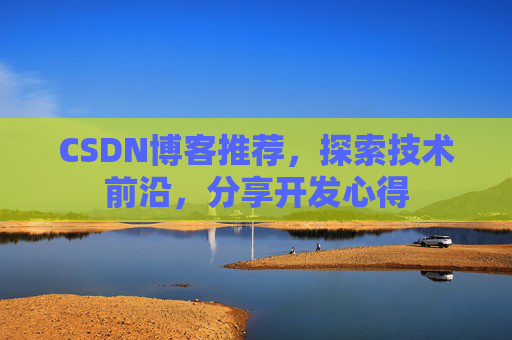 CSDN博客推荐，探索技术前沿，分享开发心得